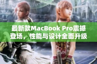 最新款MacBook Pro震撼登场，性能与设计全面升级