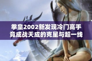 拳皇2002新发现冷门高手竟成战天成的克星与超一线选手的挑战