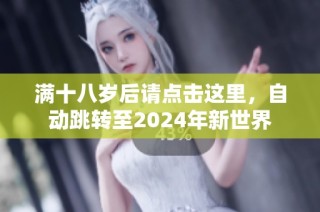 满十八岁后请点击这里，自动跳转至2024年新世界