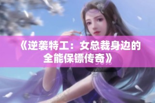 《逆袭特工：女总裁身边的全能保镖传奇》