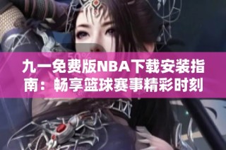 九一免费版NBA下载安装指南：畅享篮球赛事精彩时刻