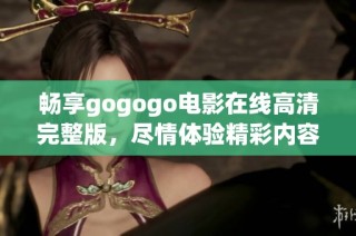 畅享gogogo电影在线高清完整版，尽情体验精彩内容