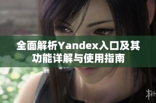 全面解析Yandex入口及其功能详解与使用指南