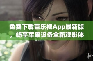 免费下载芭乐视App最新版，畅享苹果设备全新观影体验