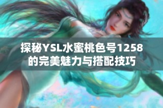 探秘YSL水蜜桃色号1258的完美魅力与搭配技巧