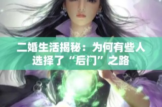 二婚生活揭秘：为何有些人选择了“后门”之路