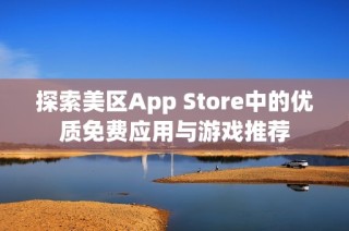 探索美区App Store中的优质免费应用与游戏推荐