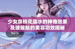 少女泉桃花露水的神奇效果及玻尿酸的美容功效揭秘