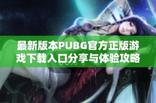 最新版本PUBG官方正版游戏下载入口分享与体验攻略