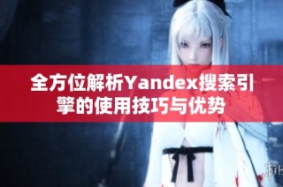 全方位解析Yandex搜索引擎的使用技巧与优势