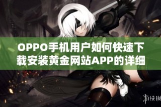 OPPO手机用户如何快速下载安装黄金网站APP的详细指南