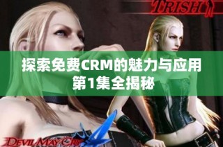 探索免费CRM的魅力与应用 第1集全揭秘