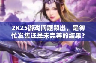 2K25游戏问题频出，是匆忙发售还是未完善的结果？