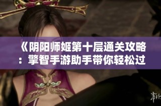 《阴阳师姬第十层通关攻略：擎智手游助手带你轻松过关的技巧》