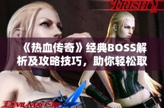 《热血传奇》经典BOSS解析及攻略技巧，助你轻松取胜