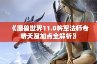 《魔兽世界11.0将军法师专精天赋加点全解析》