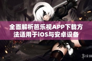 全面解析芭乐视APP下载方法适用于iOS与安卓设备