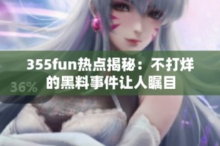 355fun热点揭秘：不打烊的黑料事件让人瞩目