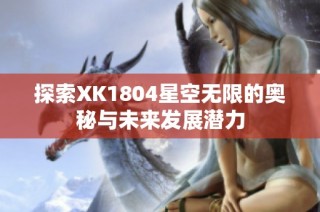 探索XK1804星空无限的奥秘与未来发展潜力