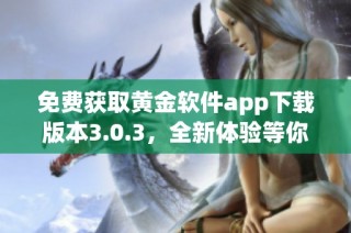 免费获取黄金软件app下载版本3.0.3，全新体验等你来试