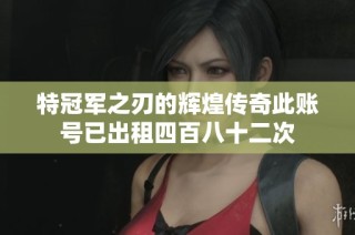 特冠军之刃的辉煌传奇此账号已出租四百八十二次