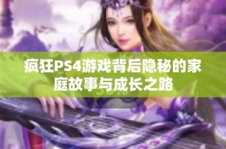 疯狂PS4游戏背后隐秘的家庭故事与成长之路