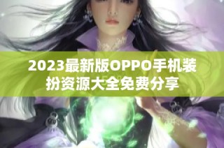 2023最新版OPPO手机装扮资源大全免费分享