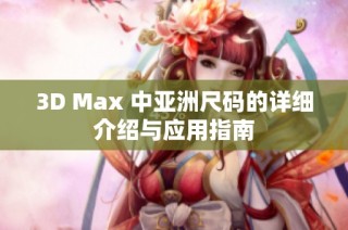 3D Max 中亚洲尺码的详细介绍与应用指南