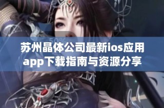 苏州晶体公司最新ios应用app下载指南与资源分享