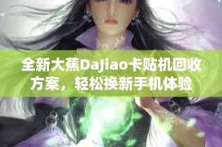 全新大蕉DaJiao卡贴机回收方案，轻松换新手机体验