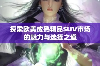 探索欧美成熟精品SUV市场的魅力与选择之道