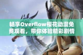 畅享Overflow樱花动漫免费观看，带你体验精彩剧情与角色魅力