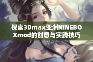 探索3Dmax亚洲NINEBOXmod的创意与实践技巧