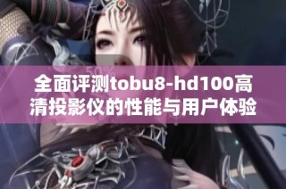 全面评测tobu8-hd100高清投影仪的性能与用户体验