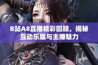 B站A8直播精彩回顾，揭秘互动乐趣与主播魅力