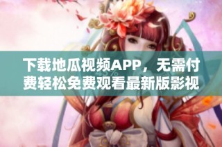 下载地瓜视频APP，无需付费轻松免费观看最新版影视内容