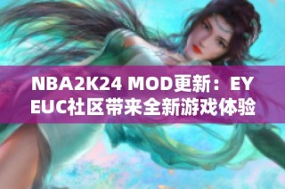 NBA2K24 MOD更新：EYEUC社区带来全新游戏体验与特色功能