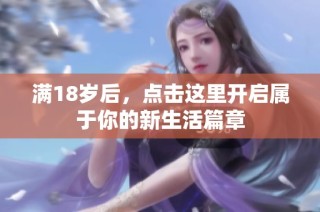 满18岁后，点击这里开启属于你的新生活篇章