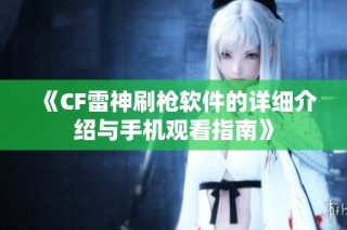 《CF雷神刷枪软件的详细介绍与手机观看指南》