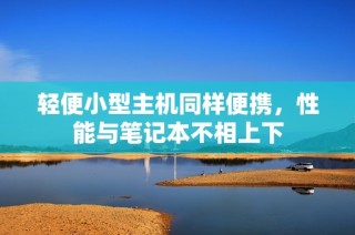 轻便小型主机同样便携，性能与笔记本不相上下