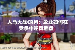 人马大战CRM：企业如何在竞争中逆风翻盘  