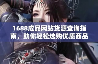 1688成品网站货源查询指南，助你轻松选购优质商品