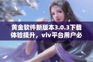 黄金软件新版本3.0.3下载体验提升，viv平台用户必看