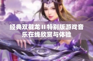 经典双截龙Ⅱ特别版游戏音乐在线欣赏与体验