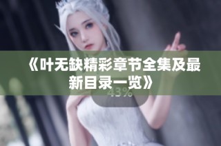 《叶无缺精彩章节全集及最新目录一览》