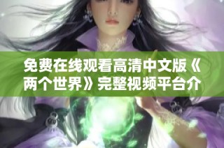 免费在线观看高清中文版《两个世界》完整视频平台介绍