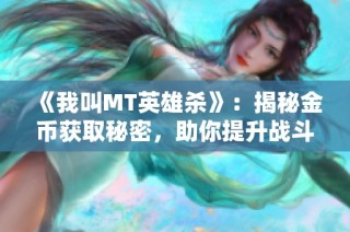 《我叫MT英雄杀》：揭秘金币获取秘密，助你提升战斗力！