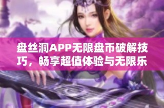 盘丝洞APP无限盘币破解技巧，畅享超值体验与无限乐趣