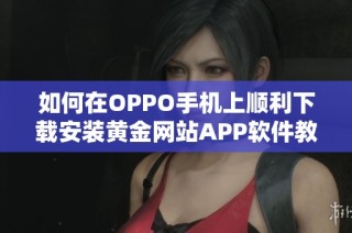 如何在OPPO手机上顺利下载安装黄金网站APP软件教程