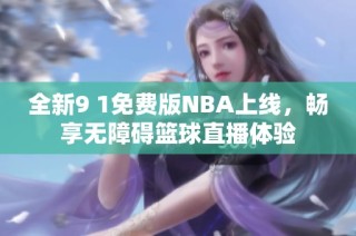 全新9 1免费版NBA上线，畅享无障碍篮球直播体验